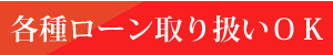 各種ローン取り扱いＯＫ